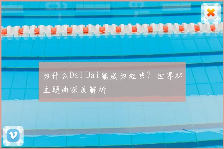 为什么Dai Dai能成为经典？世界杯主题曲深度解析