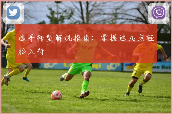 选手转型解说指南：掌握这几点轻松入行