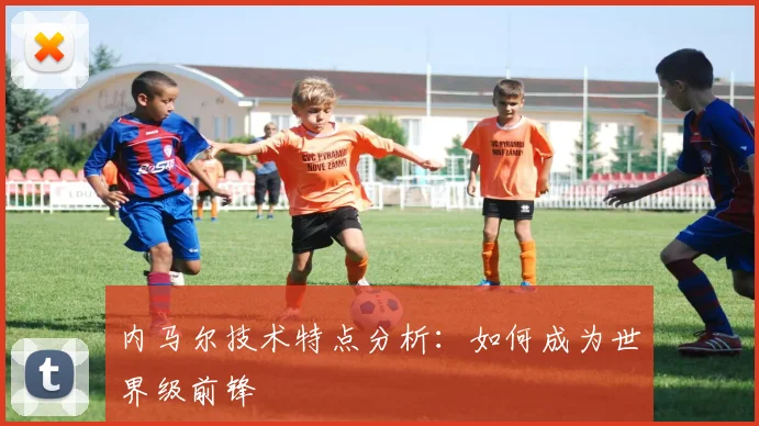 内马尔技术特点分析:如何成为世界级前锋