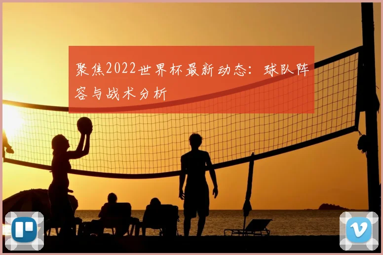 聚焦2022世界杯最新动态：球队阵容与战术分析