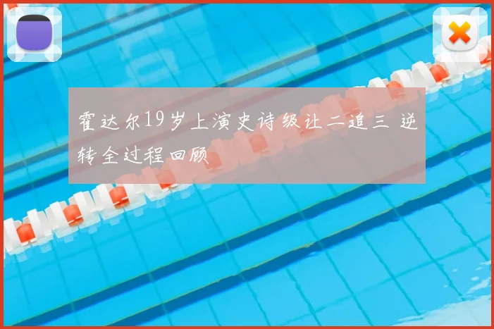 霍达尔19岁上演史诗级让二追三 逆转全过程回顾