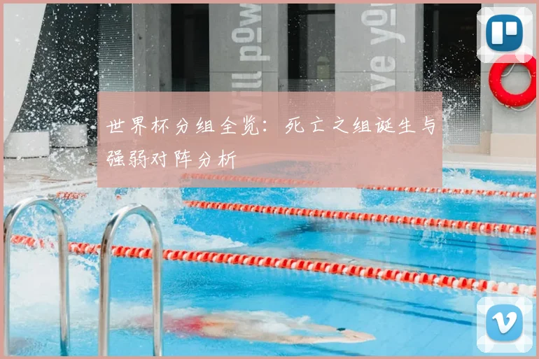世界杯分组全览：死亡之组诞生与强弱对阵分析
