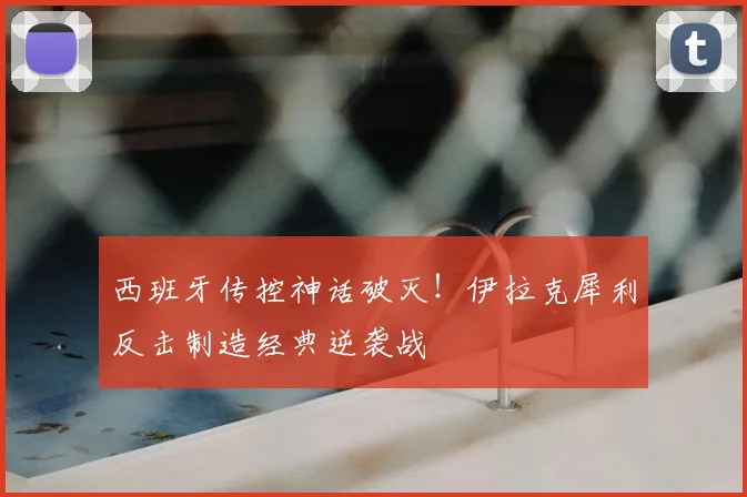 西班牙传控神话破灭！伊拉克犀利反击制造经典逆袭战