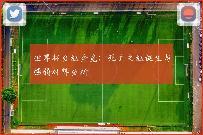 世界杯分组全览：死亡之组诞生与强弱对阵分析